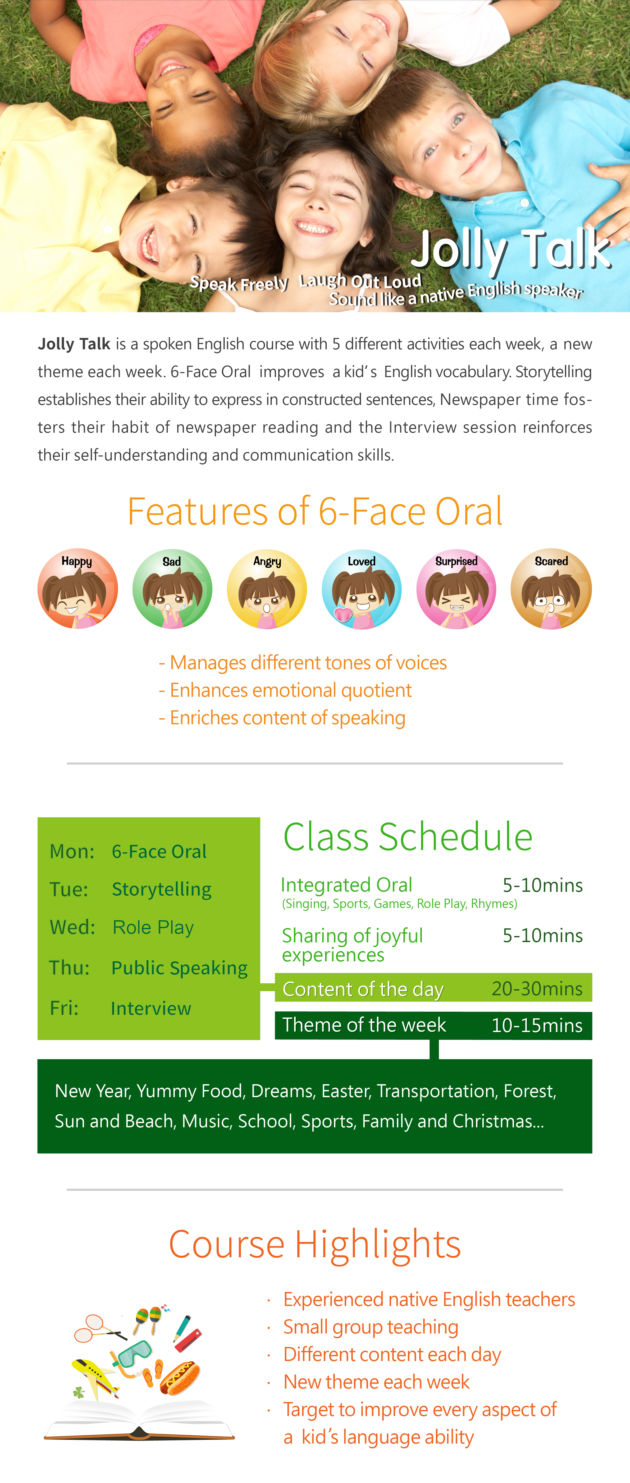 With Jolly Readers as the supporting material, complemented with English stories, role play, pronunciation exercises, songs, poetry and various other Jolly Activities, this course encourages students' oral communication and exchange with the teacher and fellow classmates. From this, students can extend their English vocabulary through simple dialogues, as well as correct common mispronunciations of English words. The Oral and Reading Club thus aims to nurture in students an uncommon level of confidence in reading and speaking English.